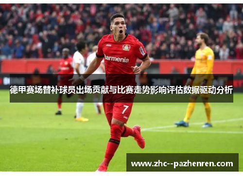 德甲赛场替补球员出场贡献与比赛走势影响评估数据驱动分析