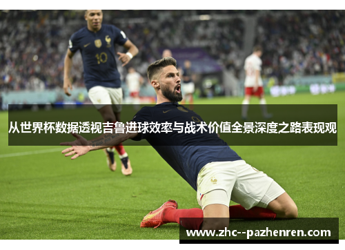 从世界杯数据透视吉鲁进球效率与战术价值全景深度之路表现观