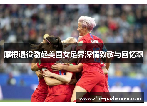 摩根退役激起美国女足界深情致敬与回忆潮