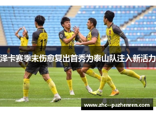 泽卡赛季末伤愈复出首秀为泰山队注入新活力