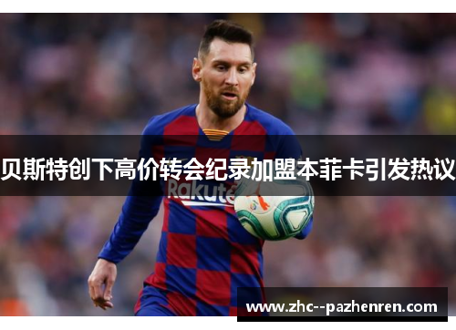 贝斯特创下高价转会纪录加盟本菲卡引发热议