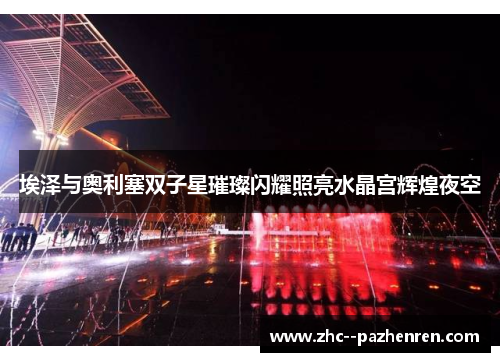 埃泽与奥利塞双子星璀璨闪耀照亮水晶宫辉煌夜空