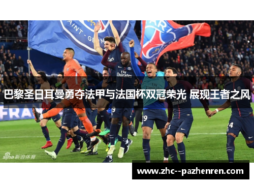 巴黎圣日耳曼勇夺法甲与法国杯双冠荣光 展现王者之风