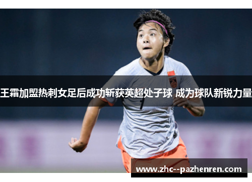 王霜加盟热刺女足后成功斩获英超处子球 成为球队新锐力量