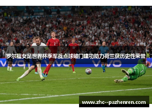 罗尔福女足世界杯季军战点球破门建功助力荷兰获历史性荣誉