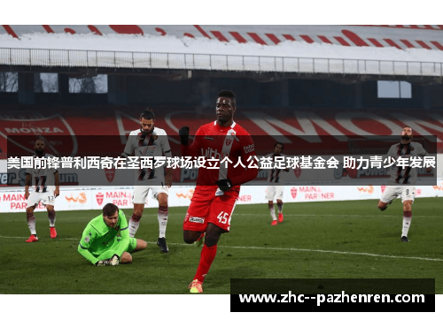 美国前锋普利西奇在圣西罗球场设立个人公益足球基金会 助力青少年发展