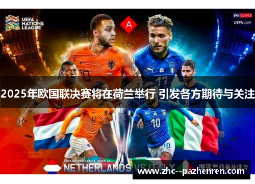 2025年欧国联决赛将在荷兰举行 引发各方期待与关注 2025年欧国联决赛将在荷兰举行 引发各方期待与关注