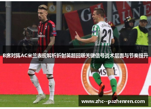 B席对阵AC米兰表现解析折射英超回暖关键信号战术层面与节奏提升