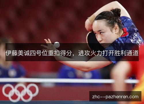 伊藤美诚四号位重扣得分,进攻火力打开胜利通道 伊藤美诚四号位重扣得分,进攻火力打开胜利通道